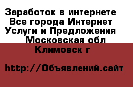 Заработок в интернете - Все города Интернет » Услуги и Предложения   . Московская обл.,Климовск г.